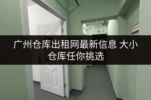 广州仓库出租网最新信息 大小仓库任你挑选