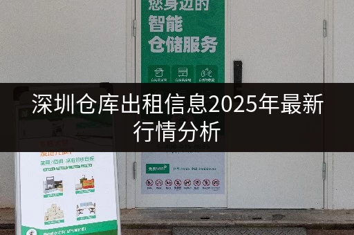 深圳仓库出租信息2025年最新行情分析 深圳仓库出租信息2025年最新行情分析