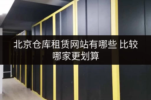 北京仓库租赁网站有哪些 比较哪家更划算 北京仓库租赁网站有哪些 比较哪家更划算