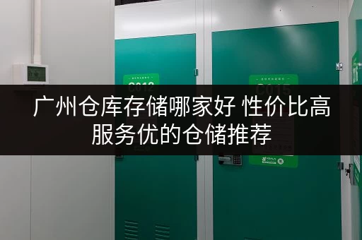 广州仓库存储哪家好 性价比高服务优的仓储推荐 广州仓库存储哪家好 性价比高服务优的仓储推荐
