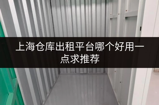 上海仓库出租平台哪个好用一点求推荐 上海仓库出租平台哪个好用一点求推荐