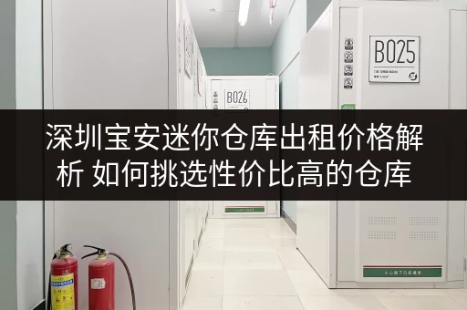 深圳宝安迷你仓库出租价格解析 如何挑选性价比高的仓库 深圳宝安迷你仓库出租价格解析 如何挑选性价比高的仓库