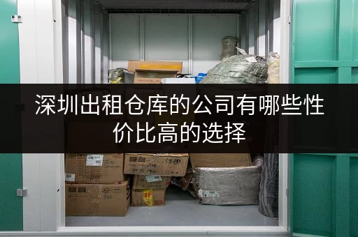 深圳出租仓库的公司有哪些性价比高的选择 深圳出租仓库的公司有哪些性价比高的选择
