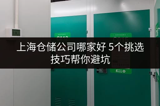 上海仓储公司哪家好 5个挑选技巧帮你避坑 上海仓储公司哪家好 5个挑选技巧帮你避坑