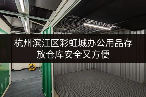 杭州滨江区彩虹城办公用品存放仓库安全又方便 杭州滨江区彩虹城办公用品存放仓库安全又方便