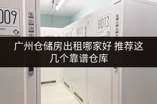 广州仓储房出租哪家好 推荐这几个靠谱仓库 广州仓储房出租哪家好 推荐这几个靠谱仓库