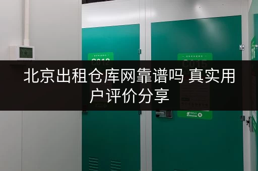 北京出租仓库网靠谱吗 真实用户评价分享 北京出租仓库网靠谱吗 真实用户评价分享