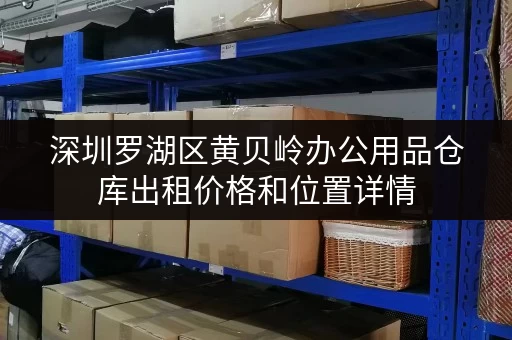 深圳罗湖区黄贝岭办公用品仓库出租价格和位置详情 深圳罗湖区黄贝岭办公用品仓库出租价格和位置详情
