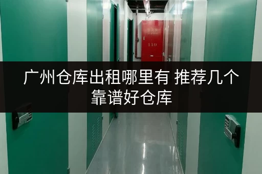 广州仓库出租哪里有 推荐几个靠谱好仓库 广州仓库出租哪里有 推荐几个靠谱好仓库