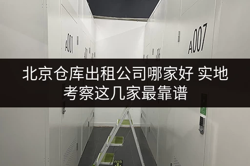 北京仓库出租公司哪家好 实地考察这几家最靠谱