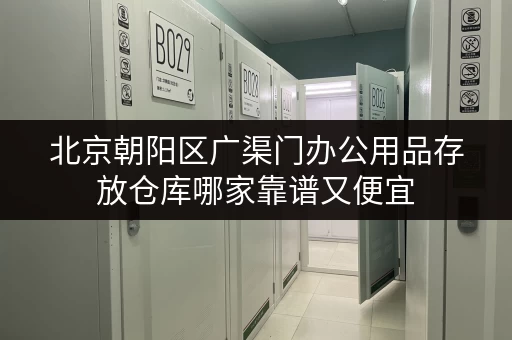 北京朝阳区广渠门办公用品存放仓库哪家靠谱又便宜