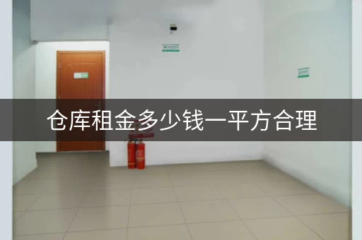 仓库租金多少钱一平方合理，仓库租金多少钱一周