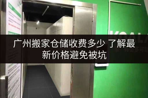 广州搬家仓储收费多少 了解最新价格避免被坑