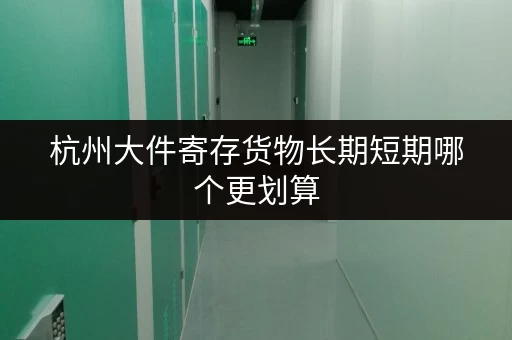 杭州大件寄存货物长期短期哪个更划算