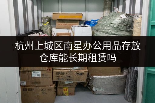 杭州上城区南星办公用品存放仓库能长期租赁吗 杭州上城区南星办公用品存放仓库能长期租赁吗