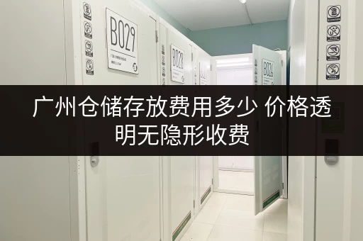 广州仓储存放费用多少 价格透明无隐形收费