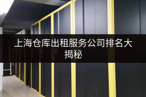 上海仓库出租服务公司排名大揭秘,快来了解一下 上海仓库出租服务公司排名大揭秘,快来了解一下