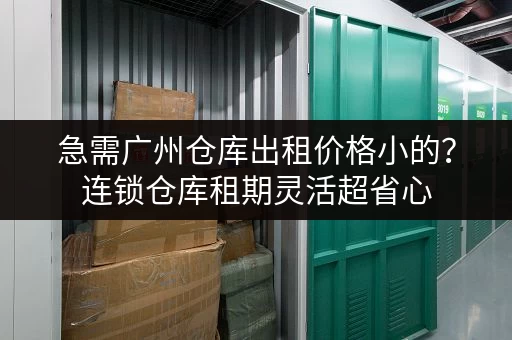 急需广州仓库出租价格小的?连锁仓库租期灵活超省心 急需广州仓库出租价格小的?连锁仓库租期灵活超省心