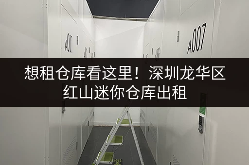 想租仓库看这里!深圳龙华区红山迷你仓库出租,租期灵活 想租仓库看这里!深圳龙华区红山迷你仓库出租,租期灵活
