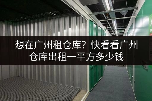 想在广州租仓库?快看看广州仓库出租一平方多少钱 想在广州租仓库?快看看广州仓库出租一平方多少钱