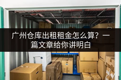 广州仓库出租租金怎么算?一篇文章给你讲明白 广州仓库出租租金怎么算?一篇文章给你讲明白