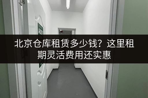 北京仓库租赁多少钱?这里租期灵活费用还实惠 北京仓库租赁多少钱?这里租期灵活费用还实惠