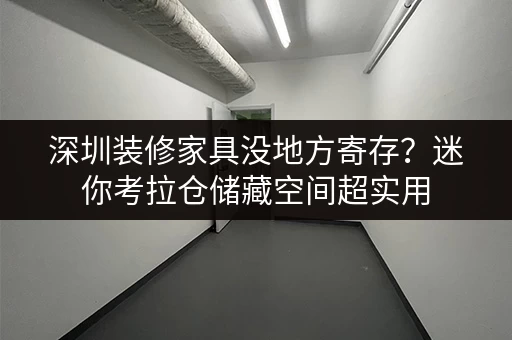 深圳装修家具没地方寄存?迷你考拉仓储藏空间超实用 深圳装修家具没地方寄存?迷你考拉仓储藏空间超实用