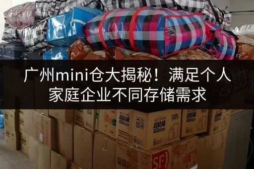 广州mini仓大揭秘!满足个人家庭企业不同存储需求 广州mini仓大揭秘!满足个人家庭企业不同存储需求