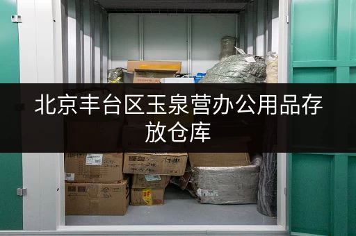 北京丰台区玉泉营办公用品存放仓库,满足企业仓储需求 北京丰台区玉泉营办公用品存放仓库,满足企业仓储需求