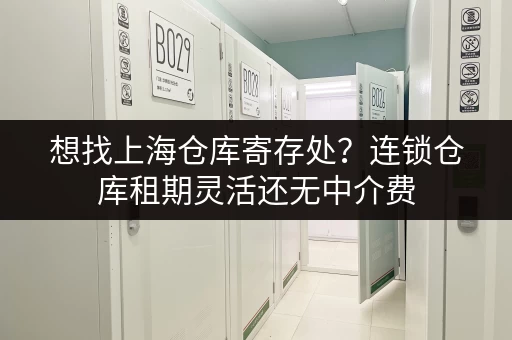 想找上海仓库寄存处?连锁仓库租期灵活还无中介费 想找上海仓库寄存处?连锁仓库租期灵活还无中介费