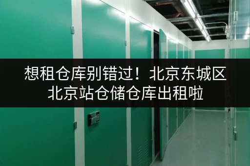 想租仓库别错过!北京东城区北京站仓储仓库出租啦 想租仓库别错过!北京东城区北京站仓储仓库出租啦