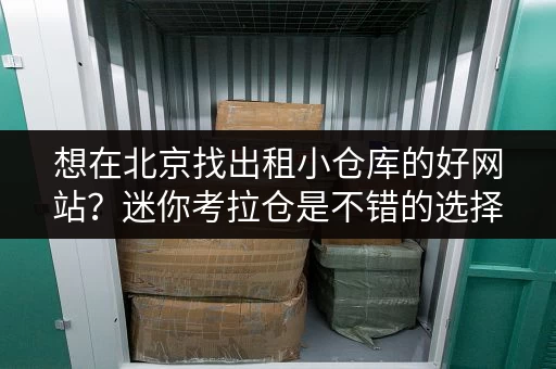 想在北京找出租小仓库的好网站?迷你考拉仓是不错的选择 想在北京找出租小仓库的好网站?迷你考拉仓是不错的选择