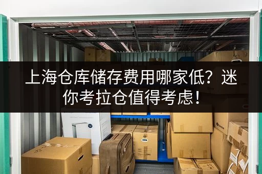 上海仓库储存费用哪家低?迷你考拉仓值得考虑! 上海仓库储存费用哪家低?迷你考拉仓值得考虑!