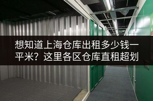 想知道上海仓库出租多少钱一平米?这里各区仓库直租超划算 想知道上海仓库出租多少钱一平米?这里各区仓库直租超划算