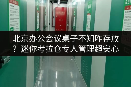 北京办公会议桌子不知咋存放?迷你考拉仓专人管理超安心 北京办公会议桌子不知咋存放?迷你考拉仓专人管理超安心
