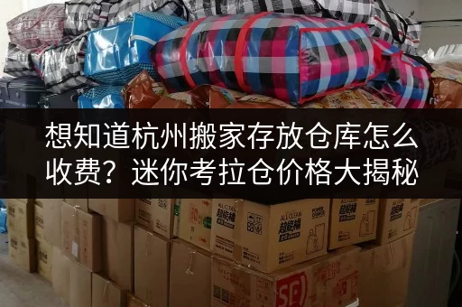 想知道杭州搬家存放仓库怎么收费?迷你考拉仓价格大揭秘 想知道杭州搬家存放仓库怎么收费?迷你考拉仓价格大揭秘