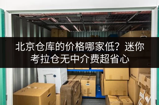北京仓库的价格哪家低？迷你考拉仓无中介费超省心