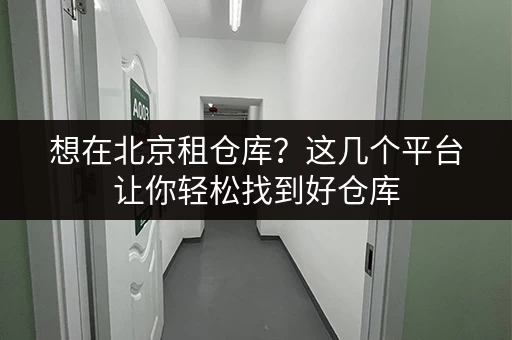 想在北京租仓库？这几个平台让你轻松找到好仓库