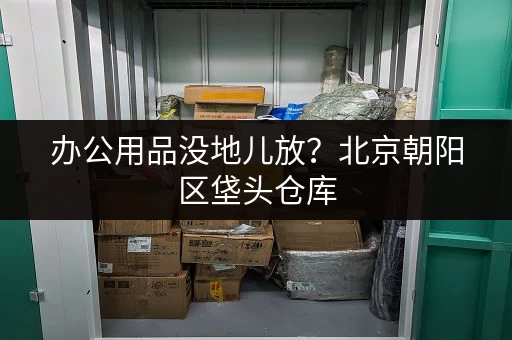 办公用品没地儿放？北京朝阳区垡头仓库，满足你的存储需求