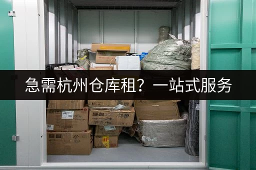 急需杭州仓库租？一站式服务，上门取送解决存储难题