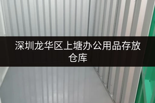 深圳龙华区上塘办公用品存放仓库，上门取送一站式服务