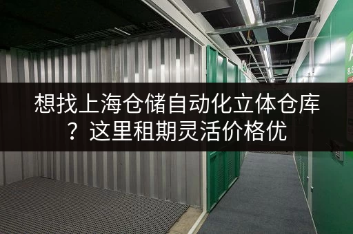 想找上海仓储自动化立体仓库？这里租期灵活价格优