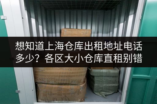想知道上海仓库出租地址电话多少？各区大小仓库直租别错过