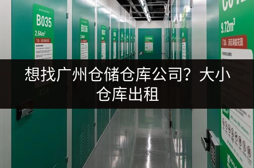 想找广州仓储仓库公司？大小仓库出租，租期灵活超方便
