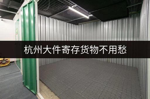 杭州大件寄存货物不用愁,迷你考拉仓一站式服务解难题 杭州大件寄存货物不用愁,迷你考拉仓一站式服务解难题