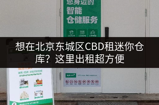 想在北京东城区CBD租迷你仓库?这里出租超方便 想在北京东城区CBD租迷你仓库?这里出租超方便