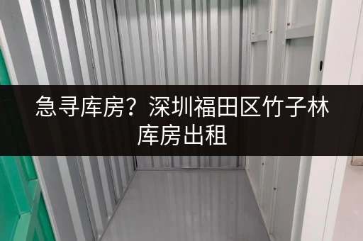 急寻库房？深圳福田区竹子林库房出租，满足个人企业不同需求