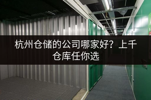 杭州仓储的公司哪家好？上千仓库任你选，无中介费超划算