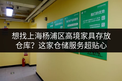 想找上海杨浦区高境家具存放仓库？这家仓储服务超贴心