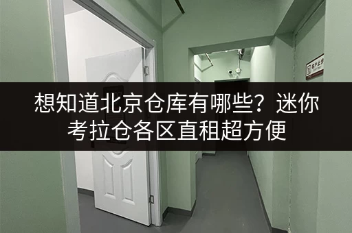 想知道北京仓库有哪些？迷你考拉仓各区直租超方便